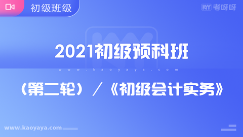 2021初级预科班（第二轮）初级会计实务