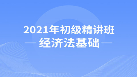 2021年初级精讲班——经济法基础