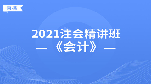 2021注会精讲班《会计》直播课