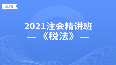 2021注会精讲班《税法》直播课