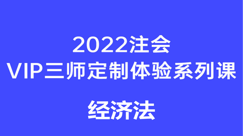 2022注会vip三师定制班体验系列课-经济法