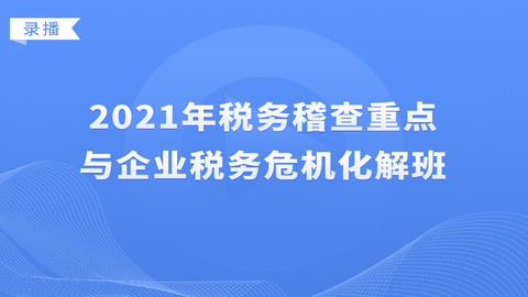 2021年税务稽查重点与企业税务危机化解班