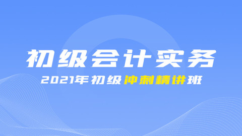 2021年初级冲刺串讲班《初级会计实务》