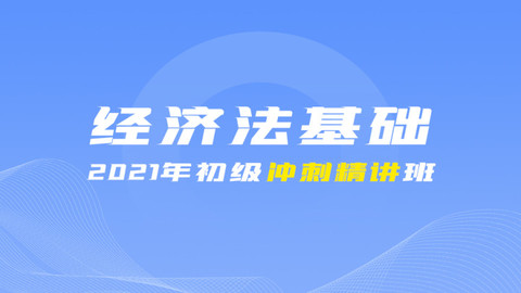 2021年初级冲刺串讲班《经济法基础》