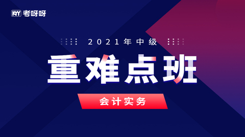 2021中级重难点班《会计实务》