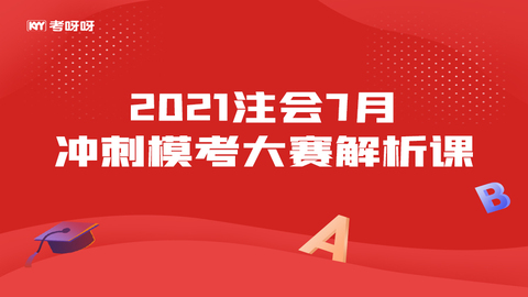 2021注会7月冲刺模考大赛解析课