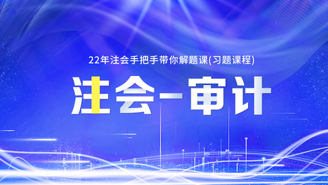 2022年注会手把手带你解题课（习题课程）-审计