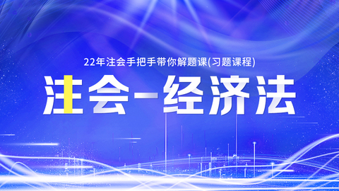 2022年注会手把手带你解题课（习题课程）-经济法