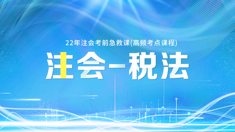 2022年注会考前急救课（高频考点课程）-税法