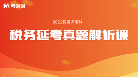 22年税务延考真题解析课