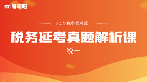 22年税务师延考真题解析课——税一