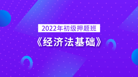 2022年初级押题班《经济法基础》