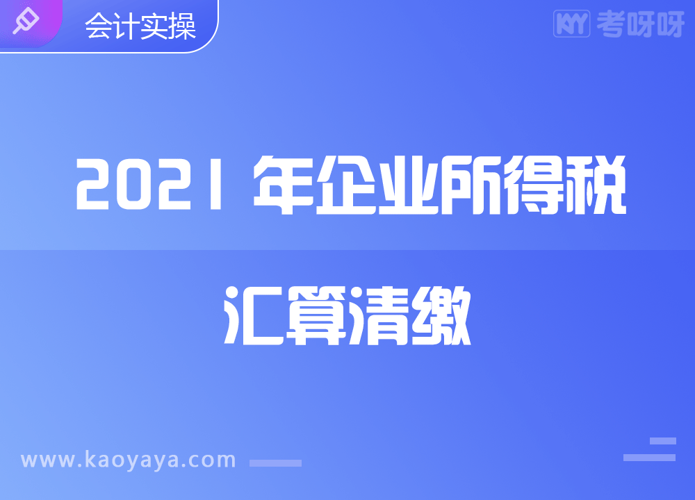 2021年度企业所得税汇算清缴课