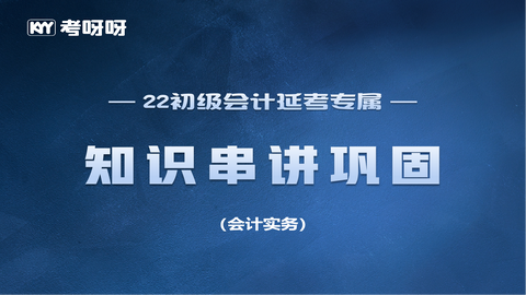 2022初级延考知识点串讲巩固——会计实务