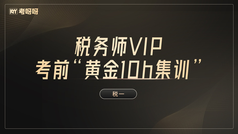 税务师VIP考前“黄金10h集训”——税一