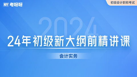 24年初级新大纲前精讲课——会计实务