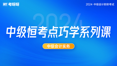 2024中级恒考点巧学系列课-会计实务