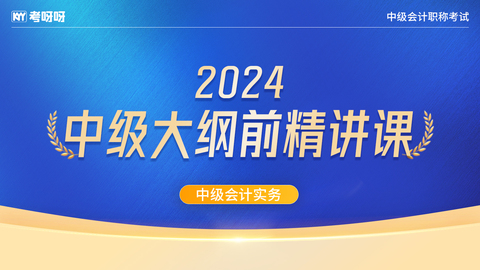 24年中级大纲前精讲课——会计实务