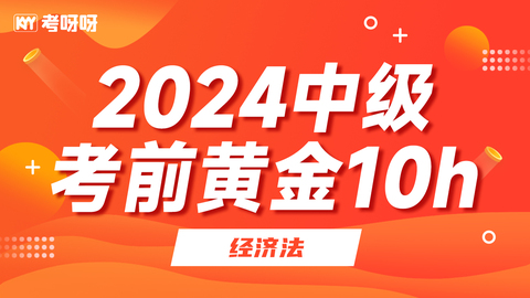 24中级VIP考前“黄金10h集训”-经济法