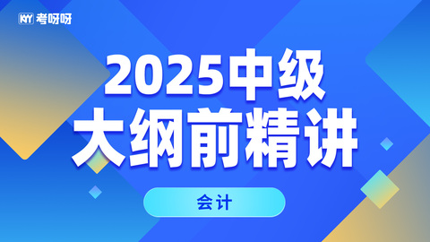 2025中级大纲前精讲-会计